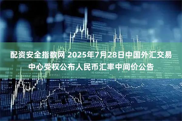 配资安全指数网 2025年7月28日中国外汇交易中心受权公布人民币汇率中间价公告