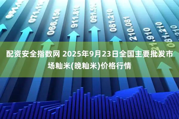 配资安全指数网 2025年9月23日全国主要批发市场籼米(晚籼米)价格行情