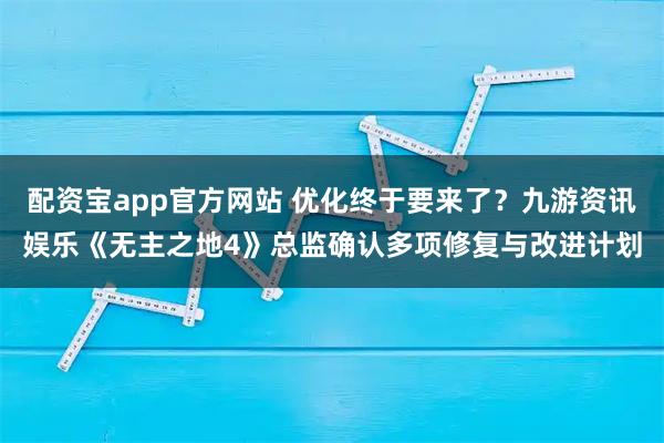 配资宝app官方网站 优化终于要来了？九游资讯娱乐《无主之地4》总监确认多项修复与改进计划