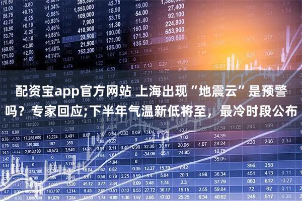 配资宝app官方网站 上海出现“地震云”是预警吗？专家回应;下半年气温新低将至，最冷时段公布