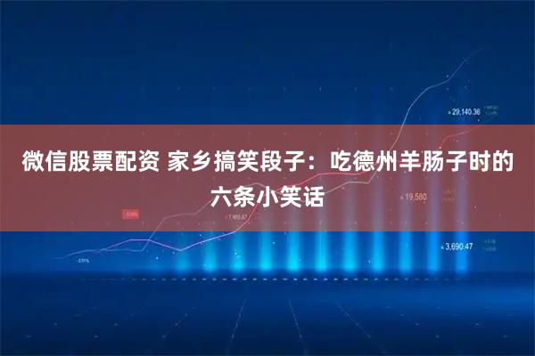 微信股票配资 家乡搞笑段子：吃德州羊肠子时的六条小笑话
