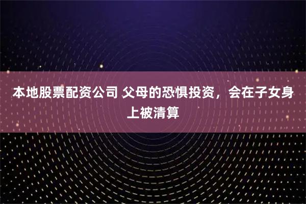 本地股票配资公司 父母的恐惧投资，会在子女身上被清算