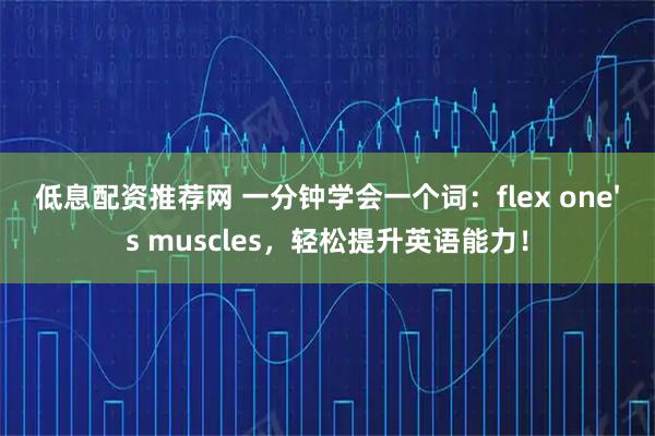低息配资推荐网 一分钟学会一个词：flex one's muscles，轻松提升英语能力！