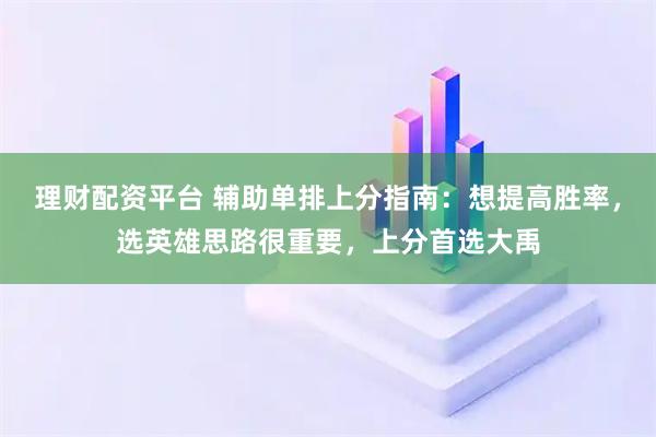 理财配资平台 辅助单排上分指南：想提高胜率，选英雄思路很重要，上分首选大禹