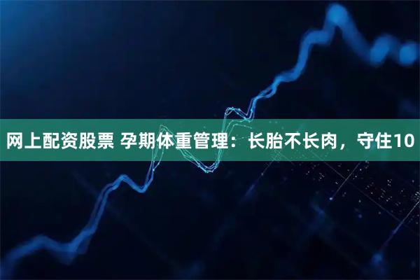 网上配资股票 孕期体重管理：长胎不长肉，守住10