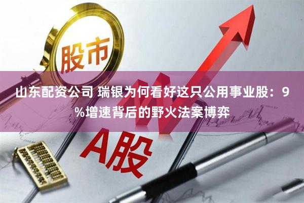 山东配资公司 瑞银为何看好这只公用事业股：9%增速背后的野火法案博弈