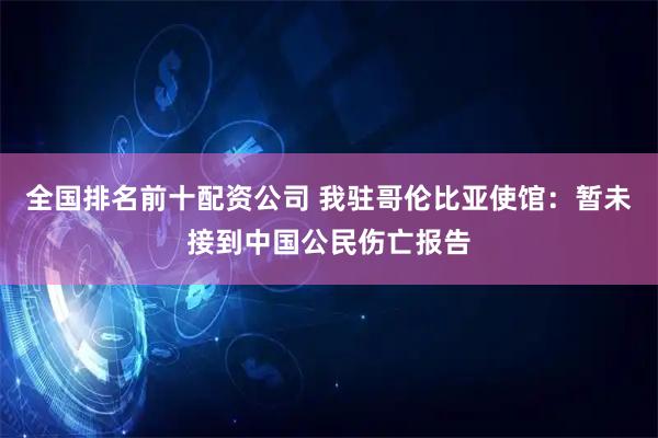 全国排名前十配资公司 我驻哥伦比亚使馆:暂未接到中国公民伤亡报告