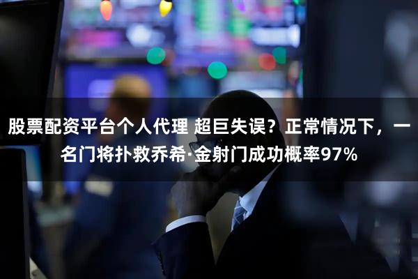 股票配资平台个人代理 超巨失误？正常情况下，一名门将扑救乔希·金射门成功概率97%